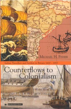 Orient Counterflows to Colonialism: Indian Travellers and Settlers in Britain 1600-1857